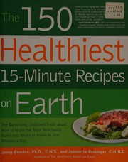 Cover of: The 150 healthiest 15-minute recipes on earth: the surprising, unbiased truth about how to make the most deliciously nutritious meals at home-in just minutes a day