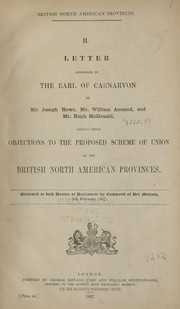 Cover of: Letter addressed to the Earl of Carnarvon by Mr. Joseph Howe, Mr. William Annand, and Mr. Hugh McDonald: stating their objections to the proposed scheme of union of the British North American provinces