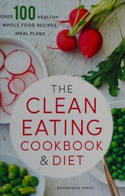 Cover of: The clean eating cookbook & diet: over 100 healthy whole food recipes & meal plans