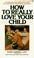 Cover of: How to Really Love Your Child