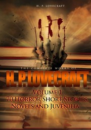 Cover of: The Complete Works of H. P. Lovecraft Volume 1: 70 Horror Short Stories, Novels and Juvenilia