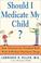 Cover of: Should I Medicate My Child? Sane Solutions for Troubled Kids with and without Psychiatric Drugs