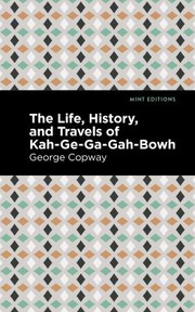 Cover of: Life, History and Travels of Kah-Ge-Ga-Gah-Bowh by George Copway, Mint Editions