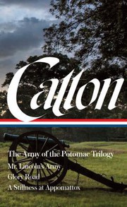 Cover of: Bruce Catton : the Army of the Potomac Trilogy: Mr. Lincoln's Army / Glory Road / a Stillness at Appomattox