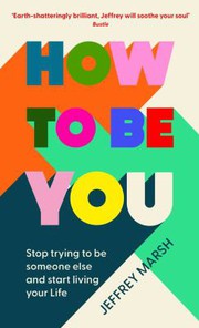 Cover of: How to Be You: Stop Trying to Be Someone Else and Start Living Your Life