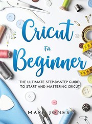 Cover of: Cricut for Beginner: The Ultimate Step-By-Step Guide to Start and Mastering Cricut