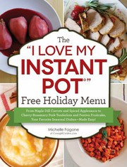 Cover of: &quot;I Love My Instant Pot®&quot; Free Holiday Menu: From Maple Dill Carrots and Spiced Applesauce to Cherry-Rosemary Pork Tenderloin and Festive Fruitcake, Your Favorite Seasonal Dishes--Made Easy!