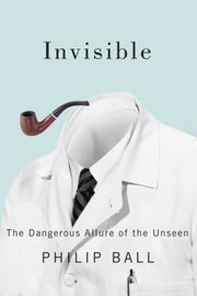 Cover of: Invisible: the dangerous allure of the unseen