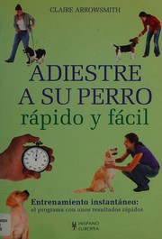Cover of: Adiestre a su perro: rápido y fácil : entrenamiento instantáneo : el programa con unos resultados rápidos