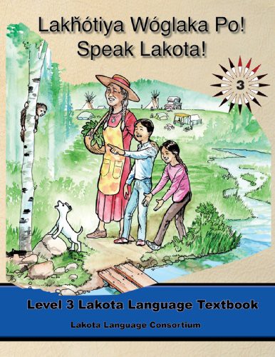Lakhotiya Woglaka Po! - Speak Lakota! Level 3 Lakota Language Textbook by Lakota Language Consortium, Jan Ullrich, Kimberlee Anne Campbell, Ben Black Bear, Wil Meya, Marty Two Bulls