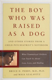 The boy who was raised as a dog by Bruce Duncan Perry, Bruce D. Perry, Maia Szalavitz