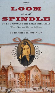 Cover of: Loom and Spindle: Or, Life among the Early Mill Girls; with a Sketch of the Lowell Offering and Some of Its Contributors