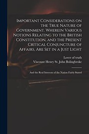 Important Considerations on the True Nature of Government. Wherein Various Notions Relating to the British Constitution, and the Present Critical ... Real Interests of the Nation Fairly Stated