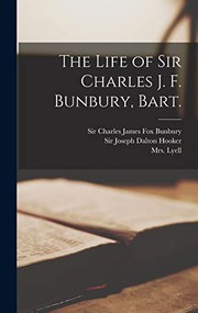 Cover of: The Life of Sir Charles J. F. Bunbury, Bart. by Sir Charles James Fox Bunbury, Joseph Dalton Hooker, Mrs (Katharine M ) Lyell