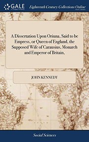 Cover of: A Dissertation Upon Oriuna, Said to Be Empress, or Queen of England, the Supposed Wife of Carausius, Monarch and Emperor of Britain, by John Kennedy