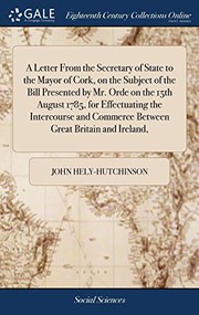 Cover of: A Letter From the Secretary of State to the Mayor of Cork, on the Subject of the Bill Presented by Mr. Orde on the 15th August 1785, for Effectuating ... Commerce Between Great Britain and Ireland,