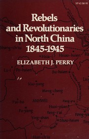 Rebels and revolutionaries in north China, 1845-1945 by Elizabeth J. Perry
