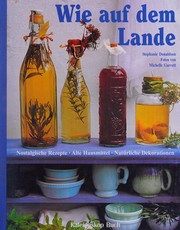 Cover of: Wie auf dem Lande: nostalgische Rezepte, alte Hausmittel, natürliche Dekorationen