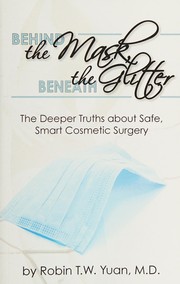 Cover of: Behind the mask, beneath the glitter: the deeper truths about safe, smart cosmetic surgery