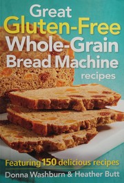 Cover of: Great gluten-free whole-grain bread machine recipes: featuring 150 delicious recipes