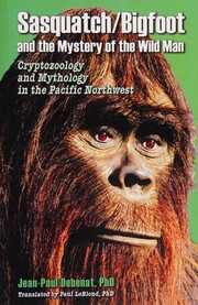 Sasquatch/Bigfoot and the mystery of the Wild Man by Jean-Paul Debenat