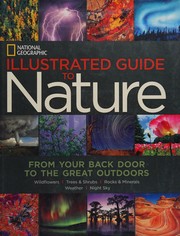 Cover of: National Geographic Illustrated guide to nature: from your back door to the great outdoors : wildflowers, trees & shrubs, rocks & minerals, weather, night sky