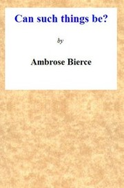 Can Such Things Be? [24 stories] by Ambrose Bierce
