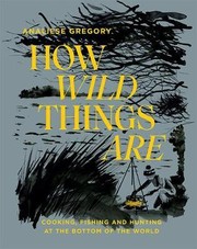 Cover of: How Wild Things Are: Cooking, Fishing and Hunting at the Bottom of the World