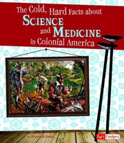 Cover of: The cold, hard facts about science and medicine in colonial America