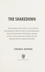 Cover of: The shakedown: the shocking true story of the extortion and wrongful prosecution of an entrepreneur : and the truth about the federal criminal justice system, employees' unions and the demonization of american business