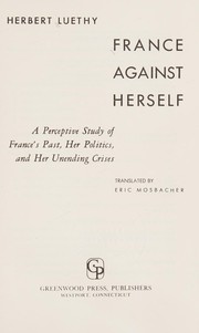 Cover of: France against herself: a perceptive study of France's past, her politics, and her unending crises