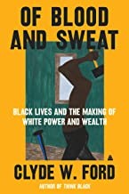 Cover of: Of Blood and Sweat: Black Lives and the Making of White Power and Wealth