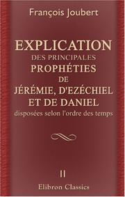 Cover of: Explication des principales prophéties de Jérémie, d\'Ezéchiel, et de Daniel, disposées selon l\'ordre des tems by François Joubert