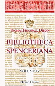 Cover of: Bibliotheca Spenceriana: A Descriptive Catalogue of the Books Printed in the Fifteenth Century and of Many Valuable First Editions, in the Library of George John Earl Spencer. Volume 4