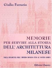 Cover of: Memorie per servire alla Storia dell\' Architettura Milanese: Dalla decadenza dell\' Impero Romano fino ai nostri giorni. (Estratto dal 1 volume delle Memorie dell\' I. R. Istituto Lombardo.)