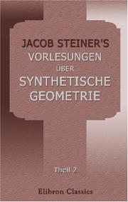 Cover of: Jacob Steiner\'s Vorlesungen über synthetische Geometrie: Theil 2: Die Theorie der Kegelschnitte, gestützt auf projectivische Eigenschaften. Auf Grund ... bearbeitet von Dr. Heinrich Schröter
