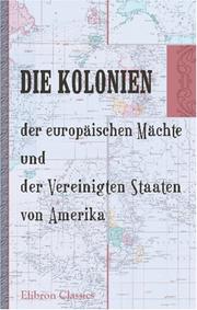Cover of: Die Kolonien der europäischen Mächte und der Vereinigten Staaten von Amerika: Statistische Darstellung. Herausgegeben von der Deutschen Kolonialgesellschaft Berlin
