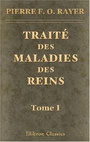 Cover of: Traité des maladies des reins et des altérations de la sécrétion urinaire, étudiées en elles-mêmes et dans leurs rapports avec les maladies des uretères, de la vessie, de la prostate, etc by Pierre François Olive Rayer