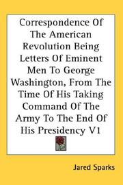 Cover of: Correspondence Of The American Revolution Being Letters Of Eminent Men To George Washington, From The Time Of His Taking Command Of The Army To The End Of His Presidency V1 by Jared Sparks