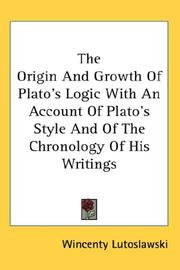 Cover of: The Origin And Growth Of Plato's Logic With An Account Of Plato's Style And Of The Chronology Of His Writings by Wincenty Lutosławski