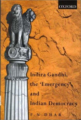 Indira Gandhi, the "emergency", and Indian democracy by P. N. Dhar
