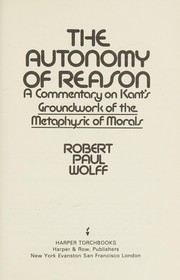 Cover of: The autonomy of reason: a commentary on Kant's Groundwork of the metaphysic of morals.
