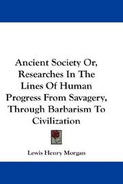 Cover of: Ancient Society Or, Researches In The Lines Of Human Progress From Savagery, Through Barbarism To Civilization by Lewis Henry Morgan