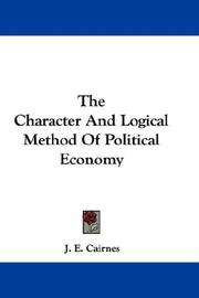 Cover of: The Character And Logical Method Of Political Economy by John Elliott Cairnes