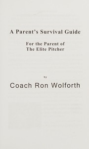A parent's survival guide, for the parent of the elite pitcher by Ron Wolforth