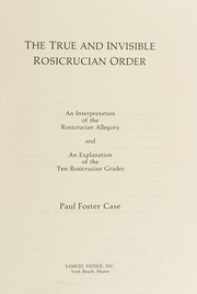 Cover of: The true and invisible Rosicrucian Order: an interpretation of the Rosicrucian allegory and an explanation of the ten Rosicrucian grades