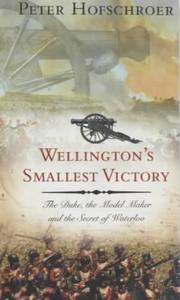 Wellington's smallest victory : the Duke, the model maker, and the secret of Waterloo by Peter Hofschröer