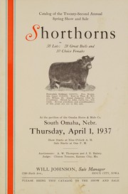 Cover of: Catalog of the twenty-second annual spring show and sale shorthorns: 38 lots: 28 great bulls and 10 choice females, at the pavilion of the Omaha, Horse and Mule Co., South Omaha, Nebr., Thursday, April 1, 1937, show starts at nine o'clock, a.m., sale starts at one p.m., auctioneers: A. W. Thompson and J.E. Halsey, judge: Clinton Tomson, Kansas City, Mo., Will Johnson, sale manager, 3709 Sixth Ave., Sioux City, Iowa