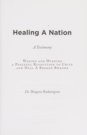 Cover of: Healing a nation: a testimony : waging and winning a peaceful revolution to unite and heal a broken Rwanda