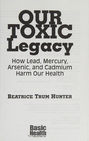 Cover of: Our toxic legacy: how lead, mercury, arsenic, and cadmium harm our health